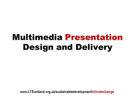 Multimedia Presentation Design and Delivery www.LTScotland.org.uk/sustainabledevelopment/climatechange.