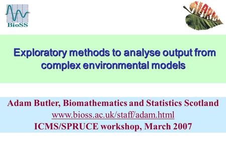 Exploratory methods to analyse output from complex environmental models Exploratory methods to analyse output from complex environmental models Adam Butler,