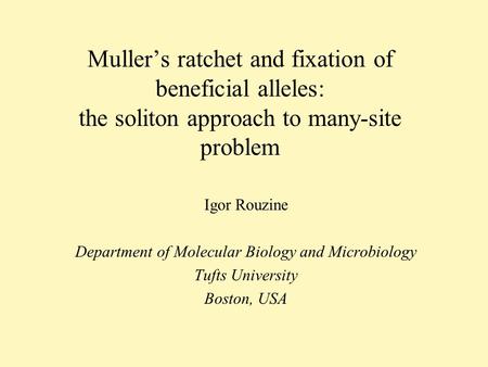 Mullers ratchet and fixation of beneficial alleles: the soliton approach to many-site problem Igor Rouzine Department of Molecular Biology and Microbiology.