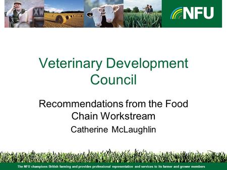 The NFU champions British farming and provides professional representation and services to its farmer and grower members Veterinary Development Council.