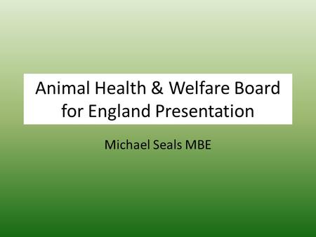 Animal Health & Welfare Board for England Presentation Michael Seals MBE.