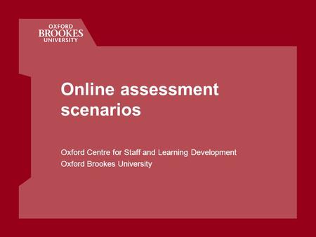Online assessment scenarios Oxford Centre for Staff and Learning Development Oxford Brookes University.