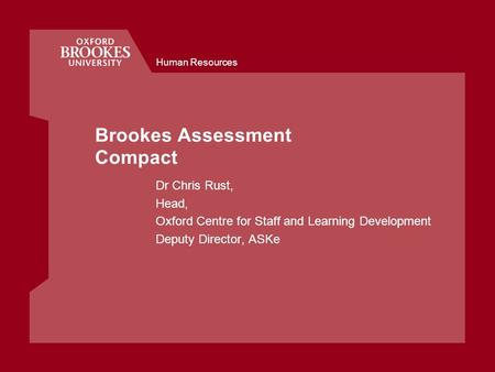 Human Resources Brookes Assessment Compact Dr Chris Rust, Head, Oxford Centre for Staff and Learning Development Deputy Director, ASKe.