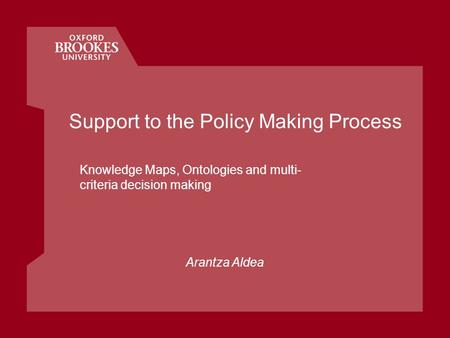 Support to the Policy Making Process Knowledge Maps, Ontologies and multi- criteria decision making Arantza Aldea.