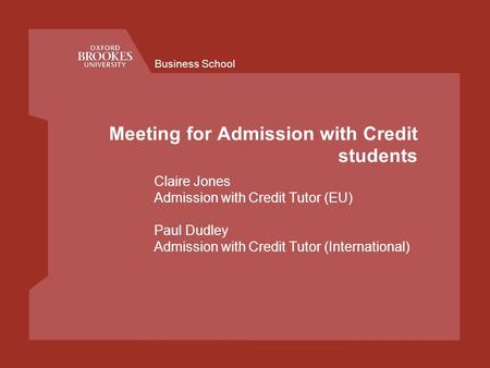 Business School Meeting for Admission with Credit students Claire Jones Admission with Credit Tutor (EU) Paul Dudley Admission with Credit Tutor (International)