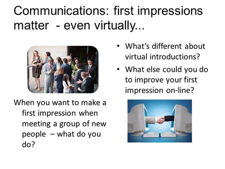 Communications: first impressions matter - even virtually... When you want to make a first impression when meeting a group of new people – what do you.