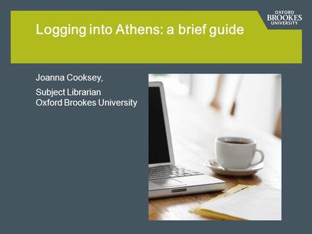 Joanna Cooksey, Subject Librarian Oxford Brookes University Logging into Athens: a brief guide.