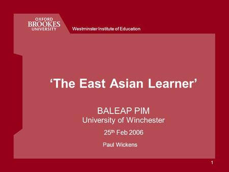 Westminster Institute of Education 1 The East Asian Learner BALEAP PIM University of Winchester 25 th Feb 2006 Paul Wickens.