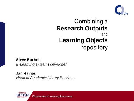 Combining a Research Outputs and Learning Objects repository Directorate of Learning Resources Steve Burholt E-Learning systems developer Jan Haines Head.