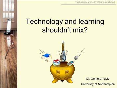 Technology and learning shouldnt mix? Dr. Gemma Towle University of Northampton.