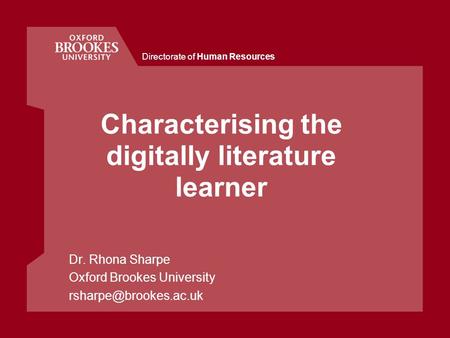 Directorate of Human Resources Characterising the digitally literature learner Dr. Rhona Sharpe Oxford Brookes University