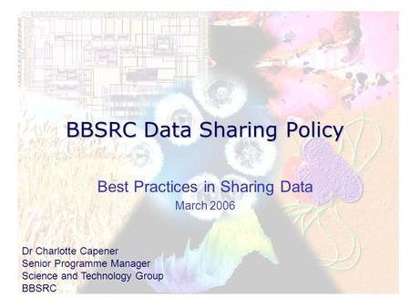 BBSRC Data Sharing Policy Best Practices in Sharing Data March 2006 Dr Charlotte Capener Senior Programme Manager Science and Technology Group BBSRC.