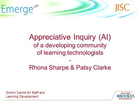 Appreciative Inquiry (AI) of a developing community of learning technologists - Rhona Sharpe & Patsy Clarke.