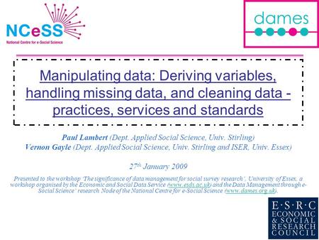 Manipulating data: Deriving variables, handling missing data, and cleaning data - practices, services and standards Paul Lambert (Dept. Applied Social.