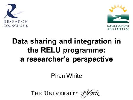 Data sharing and integration in the RELU programme: a researchers perspective Piran White.