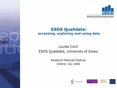ESDS Qualidata: accessing, exploring and using data Louise Corti ESDS Qualidata, University of Essex Research Methods Festival Oxford, July 2006.