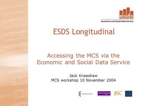 Accessing the MCS via the Economic and Social Data Service Jack Kneeshaw MCS workshop 10 November 2004 ESDS Longitudinal.