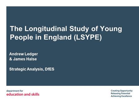 The Longitudinal Study of Young People in England (LSYPE) Andrew Ledger & James Halse Strategic Analysis, DfES.