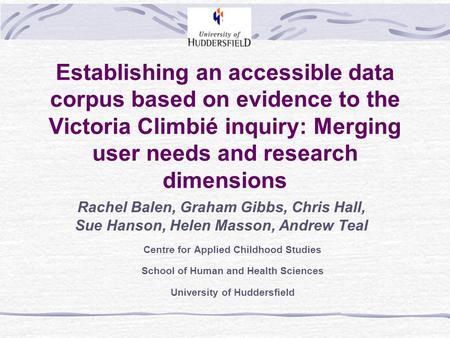 Establishing an accessible data corpus based on evidence to the Victoria Climbié inquiry: Merging user needs and research dimensions Rachel Balen, Graham.