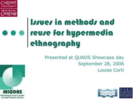 Issues in methods and reuse for hypermedia ethnography Presented at QUADS Showcase day September 28, 2006 Louise Corti.