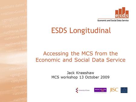 Accessing the MCS from the Economic and Social Data Service Jack Kneeshaw MCS workshop 13 October 2009 ESDS Longitudinal.