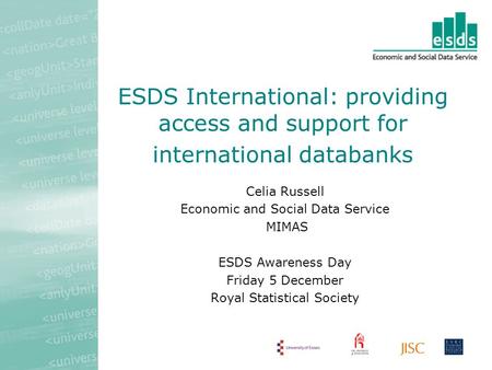 ESDS International: providing access and support for international databanks Celia Russell Economic and Social Data Service MIMAS ESDS Awareness Day Friday.