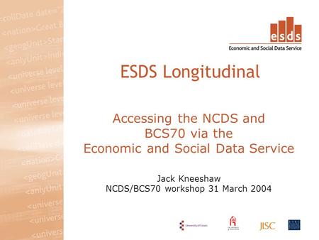 Accessing the NCDS and BCS70 via the Economic and Social Data Service Jack Kneeshaw NCDS/BCS70 workshop 31 March 2004 ESDS Longitudinal.