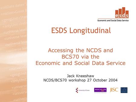 Accessing the NCDS and BCS70 via the Economic and Social Data Service Jack Kneeshaw NCDS/BCS70 workshop 27 October 2004 ESDS Longitudinal.
