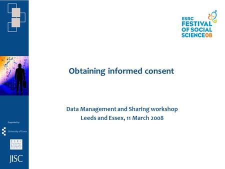 Obtaining informed consent Data Management and Sharing workshop Leeds and Essex, 11 March 2008.