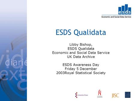 ESDS Qualidata Libby Bishop, ESDS Qualidata Economic and Social Data Service UK Data Archive ESDS Awareness Day Friday 5 December 2003Royal Statistical.