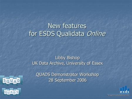 New features for ESDS Qualidata Online Libby Bishop UK Data Archive, University of Essex QUADS Demonstrator Workshop 28 September 2006.