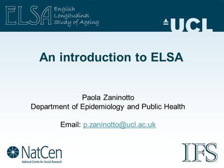 An introduction to ELSA Paola Zaninotto Department of Epidemiology and Public Health