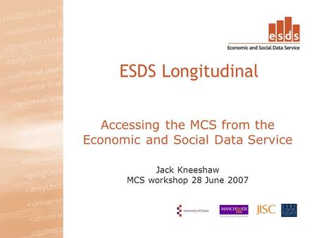 Accessing the MCS from the Economic and Social Data Service Jack Kneeshaw MCS workshop 28 June 2007 ESDS Longitudinal.