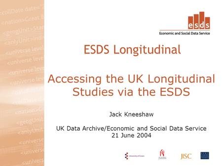 Accessing the UK Longitudinal Studies via the ESDS Jack Kneeshaw UK Data Archive/Economic and Social Data Service 21 June 2004 ESDS Longitudinal.