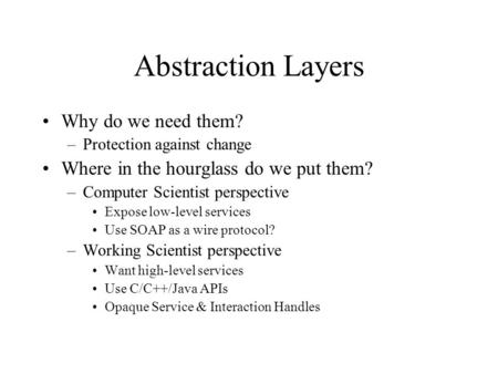 Abstraction Layers Why do we need them? –Protection against change Where in the hourglass do we put them? –Computer Scientist perspective Expose low-level.