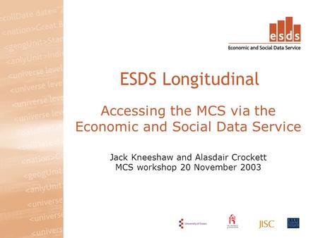 Accessing the MCS via the Economic and Social Data Service Jack Kneeshaw and Alasdair Crockett MCS workshop 20 November 2003 ESDS Longitudinal.