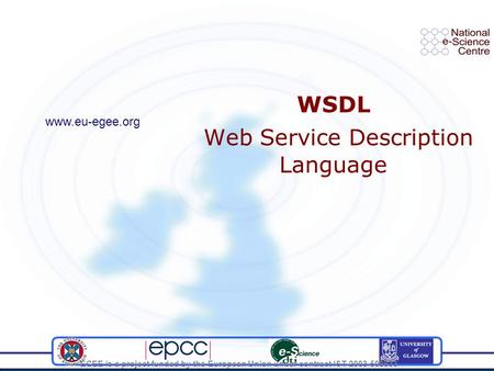 EGEE is a project funded by the European Union under contract IST-2003-508833 WSDL Web Service Description Language www.eu-egee.org.