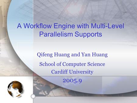 A Workflow Engine with Multi-Level Parallelism Supports Qifeng Huang and Yan Huang School of Computer Science Cardiff University 2005.9.