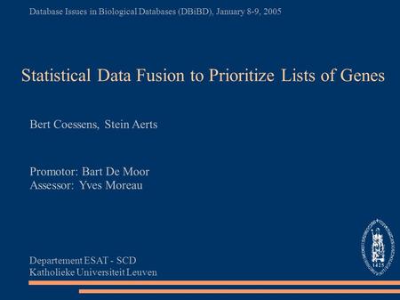 Statistical Data Fusion to Prioritize Lists of Genes Bert Coessens, Stein Aerts Departement ESAT - SCD Katholieke Universiteit Leuven Promotor: Bart De.