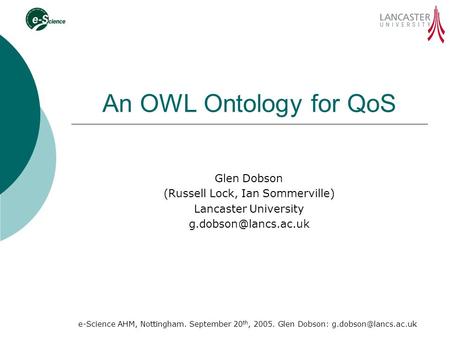 E-Science AHM, Nottingham. September 20 th, 2005. Glen Dobson: An OWL Ontology for QoS Glen Dobson (Russell Lock, Ian Sommerville)