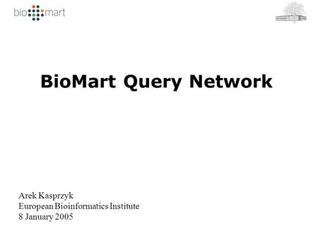BioMart Query Network Arek Kasprzyk European Bioinformatics Institute 8 January 2005.