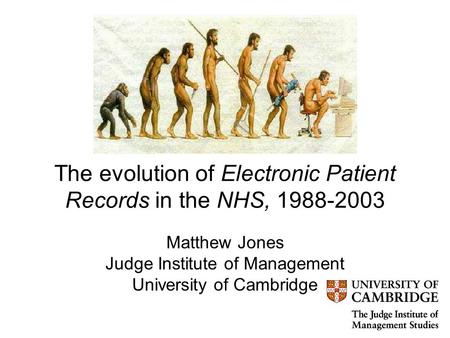 The evolution of Electronic Patient Records in the NHS, 1988-2003 Matthew Jones Judge Institute of Management University of Cambridge.