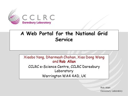 Rob Allan Daresbury Laboratory A Web Portal for the National Grid Service Xiaobo Yang, Dharmesh Chohan, Xiao Dong Wang and Rob Allan CCLRC e-Science Centre,