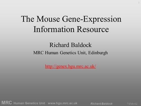 MRC Human Genetics Unit www.hgu.mrc.ac.uk 7-Feb-02Richard Baldock 1 The Mouse Gene-Expression Information Resource Richard Baldock MRC Human Genetics.