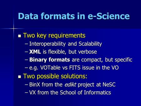 Data formats in e-Science Two key requirements Two key requirements –Interoperability and Scalability –XML is flexible, but verbose –Binary formats are.