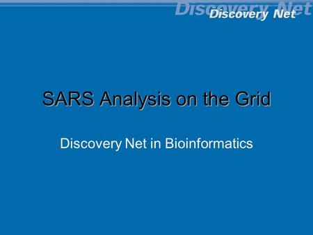 Copyright Discovery Net Imperial College 2001-2004 SARS Analysis on the Grid Discovery Net in Bioinformatics.