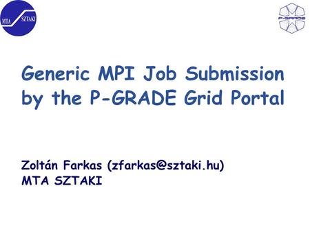 Generic MPI Job Submission by the P-GRADE Grid Portal Zoltán Farkas MTA SZTAKI.