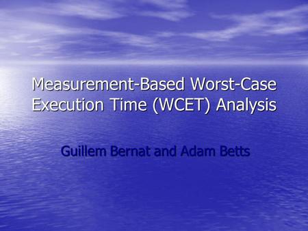 Measurement-Based Worst-Case Execution Time (WCET) Analysis Guillem Bernat and Adam Betts.