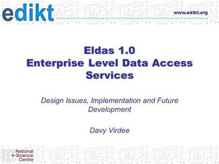 Www.edikt.org Eldas 1.0 Enterprise Level Data Access Services Design Issues, Implementation and Future Development Davy Virdee.