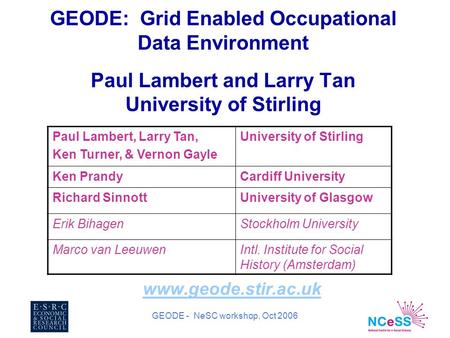 GEODE - NeSC workshop, Oct 2006 GEODE: Grid Enabled Occupational Data Environment Paul Lambert and Larry Tan University of Stirling www.geode.stir.ac.uk.
